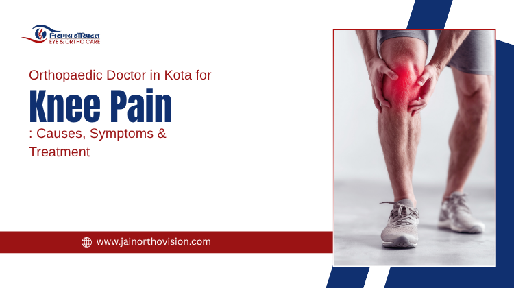 Orthopaedic Doctor in Kota for Knee Pain: Causes, Symptoms & Treatment