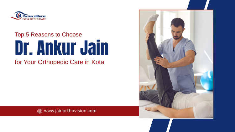Top 5 Reasons to Choose Dr. Ankur Jain for Your Orthopedic Care in Kota